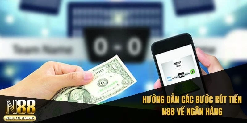 Rút Tiền N88 Về Ngân Hàng: Hướng Dẫn Chi Tiết Và Nhanh Chóng 1 Hướng dẫn các bước rút tiền N88 về ngân hàng